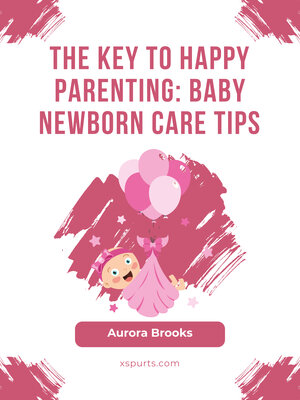 cover image of The Key to Happy Parenting- Baby Newborn Care Tips